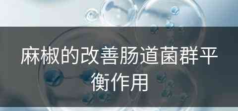 麻椒的改善肠道菌群平衡作用